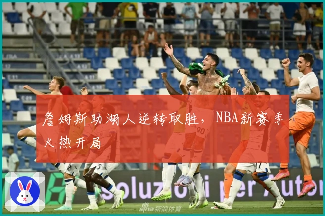 詹姆斯助湖人逆转取胜，NBA新赛季火热开局