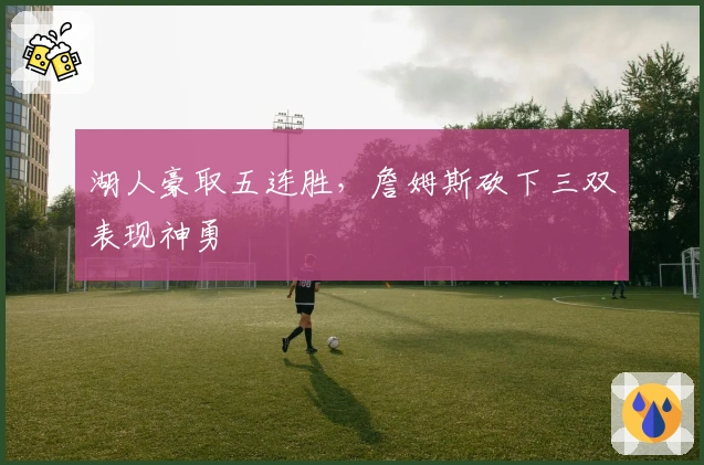 湖人豪取五连胜，詹姆斯砍下三双表现神勇