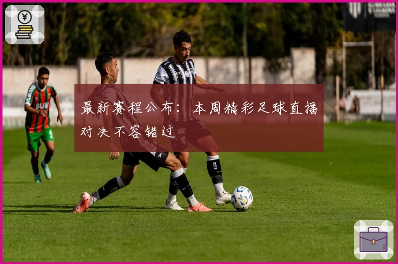 最新赛程公布：本周精彩足球直播对决不容错过