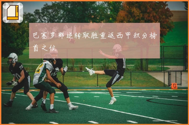 巴塞罗那逆转取胜重返西甲积分榜首之位