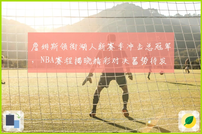 詹姆斯领衔湖人新赛季冲击总冠军，NBA赛程揭晓精彩对决蓄势待发