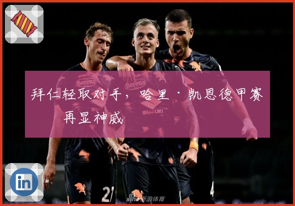 拜仁轻取对手，哈里·凯恩德甲赛场再显神威