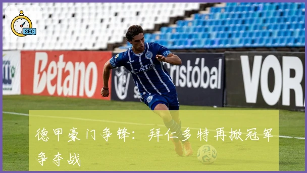 德甲豪门争锋：拜仁多特再掀冠军争夺战