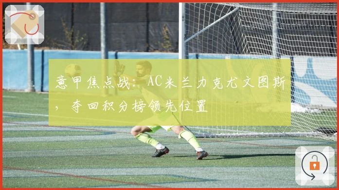 意甲焦点战：AC米兰力克尤文图斯，夺回积分榜领先位置