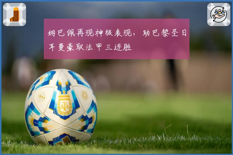 姆巴佩再现神级表现，助巴黎圣日耳曼豪取法甲三连胜