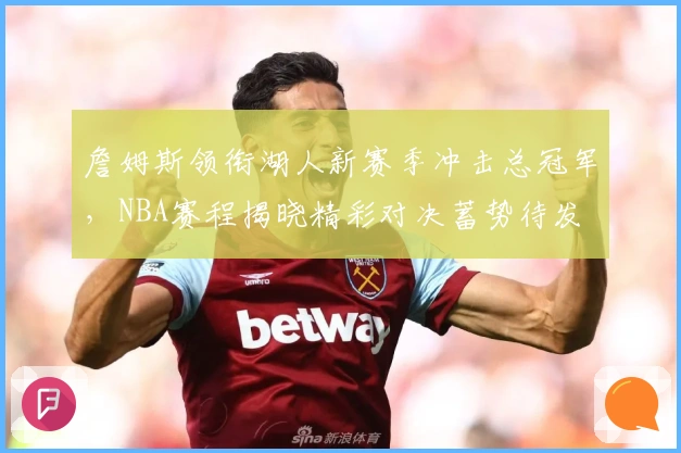 詹姆斯领衔湖人新赛季冲击总冠军，NBA赛程揭晓精彩对决蓄势待发