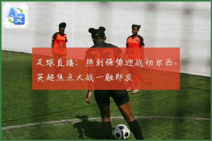 足球直播：热刺强势迎战切尔西，英超焦点大战一触即发