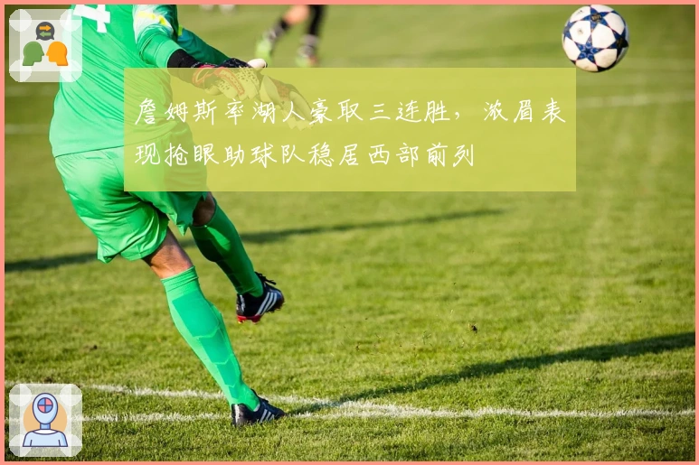 詹姆斯率湖人豪取三连胜，浓眉表现抢眼助球队稳居西部前列